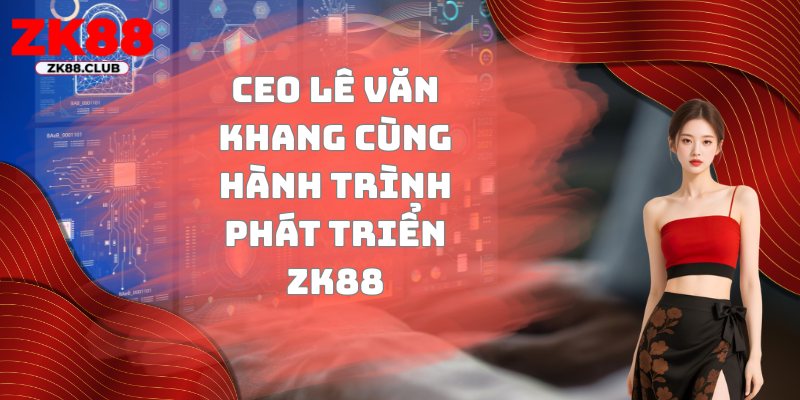 CEO Lê Văn Khang cùng hành trình phát triển ZK88