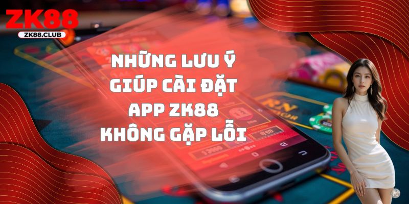 Những lưu ý giúp cài đặt app ZK88 không gặp lỗi
