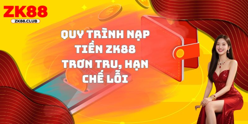 Quy trình nạp tiền ZK88 trơn tru, hạn chế lỗi