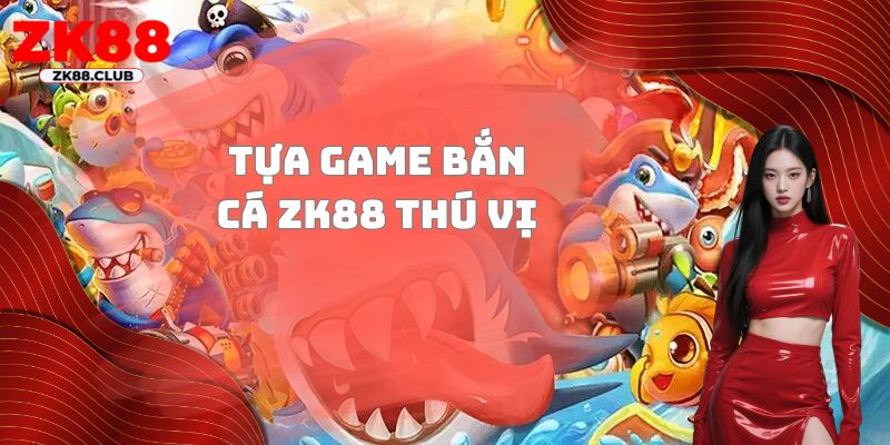 Tựa Game bắn cá ZK88 thú vị